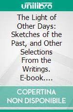 The Light of Other Days: Sketches of the Past, and Other Selections From the Writings. E-book. Formato PDF ebook