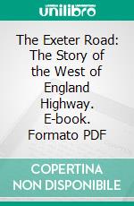 The Exeter Road: The Story of the West of England Highway. E-book. Formato PDF ebook