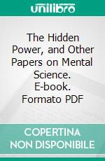 The Hidden Power, and Other Papers on Mental Science. E-book. Formato PDF ebook di T. Troward