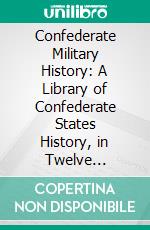 Confederate Military History: A Library of Confederate States History, in Twelve Volumes, Written by Distinguished Men of the South, an Edited by Gen. Clement An; Evans of Georgia. E-book. Formato PDF ebook