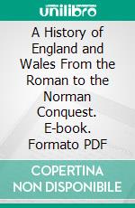 A History of England and Wales From the Roman to the Norman Conquest. E-book. Formato PDF ebook
