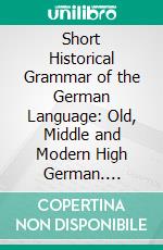 Short Historical Grammar of the German Language: Old, Middle and Modern High German. E-book. Formato PDF ebook di Albert John Woodrow Cerf