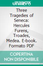 Three Tragedies of Seneca: Hercules Furens, Troades, Medea. E-book. Formato PDF ebook di Lucius Annaeus Seneca