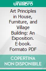 Art Principles in House, Furniture, and Village Building: An Exposition. E-book. Formato PDF ebook