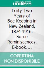 Forty-Two Years of Bee-Keeping in New Zealand, 1874-1916: Some Reminiscences. E-book. Formato PDF ebook