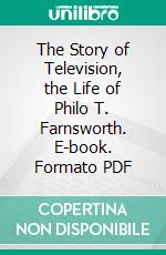 The Story of Television, the Life of Philo T. Farnsworth. E-book. Formato PDF ebook di George Everson