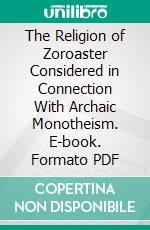 The Religion of Zoroaster Considered in Connection With Archaic Monotheism. E-book. Formato PDF ebook