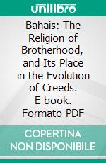 Bahais: The Religion of Brotherhood, and Its Place in the Evolution of Creeds. E-book. Formato PDF