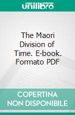 The Maori Division of Time. E-book. Formato PDF ebook di Elsdon Best