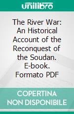 The River War: An Historical Account of the Reconquest of the Soudan. E-book. Formato PDF ebook