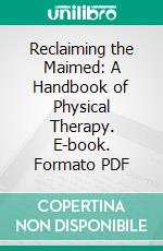 Reclaiming the Maimed: A Handbook of Physical Therapy. E-book. Formato PDF