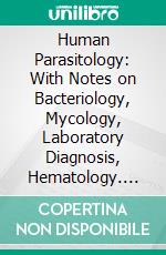 Human Parasitology: With Notes on Bacteriology, Mycology, Laboratory Diagnosis, Hematology. E-book. Formato PDF ebook