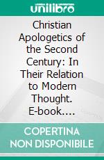 Christian Apologetics of the Second Century: In Their Relation to Modern Thought. E-book. Formato PDF