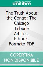 The Truth About the Congo: The Chicago Tribune Articles. E-book. Formato PDF