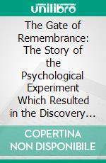 The Gate of Remembrance: The Story of the Psychological Experiment Which Resulted in the Discovery of the Edgar Chapel at Glastonbury. E-book. Formato PDF ebook di Frederick Bligh Bond