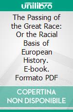 The Passing of the Great Race: Or the Racial Basis of European History. E-book. Formato PDF ebook di Madison Grant