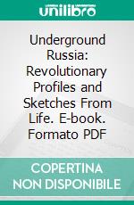 Underground Russia: Revolutionary Profiles and Sketches From Life. E-book. Formato PDF ebook