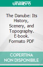 The Danube: Its History, Scenery, and Topography. E-book. Formato PDF ebook di William Beattie