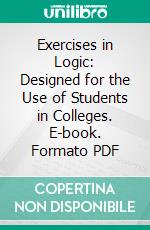 Exercises in Logic: Designed for the Use of Students in Colleges. E-book. Formato PDF ebook