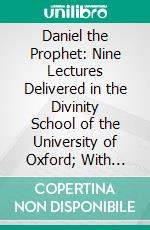Daniel the Prophet: Nine Lectures Delivered in the Divinity School of the University of Oxford; With Copious Notes. E-book. Formato PDF ebook