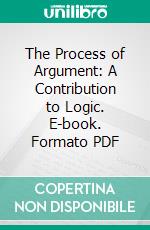 The Process of Argument: A Contribution to Logic. E-book. Formato PDF ebook