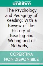 The Psychology and Pedagogy of Reading: With a Review of the History of Reading and Writing and of Methods, Texts, and Hygiene in Reading. E-book. Formato PDF ebook di Edmund Burke Huey