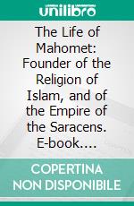 The Life of Mahomet: Founder of the Religion of Islam, and of the Empire of the Saracens. E-book. Formato PDF