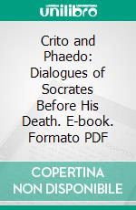 Crito and Phaedo: Dialogues of Socrates Before His Death. E-book. Formato PDF ebook di Plato