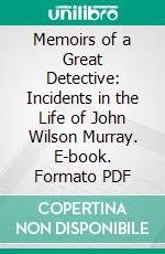 Memoirs of a Great Detective: Incidents in the Life of John Wilson Murray. E-book. Formato PDF ebook