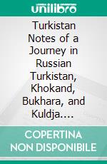 Turkistan Notes of a Journey in Russian Turkistan, Khokand, Bukhara, and Kuldja. E-book. Formato PDF ebook