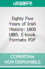 Eighty Five Years of Irish History: 1800 1885. E-book. Formato PDF