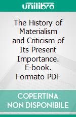 The History of Materialism and Criticism of Its Present Importance. E-book. Formato PDF ebook