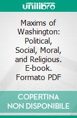 Maxims of Washington: Political, Social, Moral, and Religious. E-book. Formato PDF ebook di John Frederick Schroeder