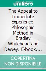 The Appeal to Immediate Experience: Philosophic Method in Bradley Whitehead and Dewey. E-book. Formato PDF ebook