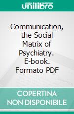 Communication, the Social Matrix of Psychiatry. E-book. Formato PDF ebook di Jurgen Ruesch