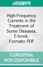 High-Frequency Currents in the Treatment of Some Diseases. E-book. Formato PDF ebook