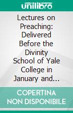 Lectures on Preaching: Delivered Before the Divinity School of Yale College in January and February, 1877. E-book. Formato PDF ebook