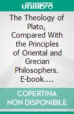 The Theology of Plato, Compared With the Principles of Oriental and Grecian Philosophers. E-book. Formato PDF