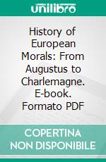 History of European Morals: From Augustus to Charlemagne. E-book. Formato PDF ebook di William Edward Hartpole Lecky