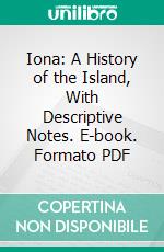 Iona: A History of the Island, With Descriptive Notes. E-book. Formato PDF ebook di Macneill