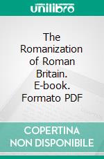 The Romanization of Roman Britain. E-book. Formato PDF ebook di F. Haverfield