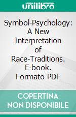 Symbol-Psychology: A New Interpretation of Race-Traditions. E-book. Formato PDF ebook