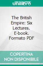 The British Empire: Six Lectures. E-book. Formato PDF ebook di Charles Prestwood Lucas