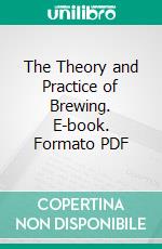 The Theory and Practice of Brewing. E-book. Formato PDF ebook