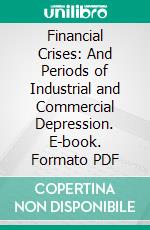 Financial Crises: And Periods of Industrial and Commercial Depression. E-book. Formato PDF ebook di Theodore Elijah Burton