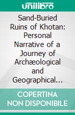 Sand-Buried Ruins of Khotan: Personal Narrative of a Journey of Archæological and Geographical Exploration in Chinese Turkestan. E-book. Formato PDF ebook
