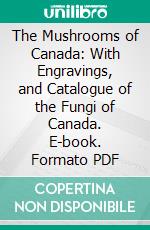 The Mushrooms of Canada: With Engravings, and Catalogue of the Fungi of Canada. E-book. Formato PDF ebook