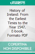 History of Ireland: From the Earliest Times to the Year 1547. E-book. Formato PDF ebook