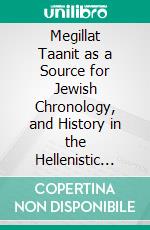 Megillat Taanit as a Source for Jewish Chronology, and History in the Hellenistic and Roman Periods. E-book. Formato PDF ebook di Solomon Zeitlin