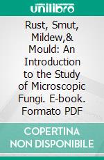 Rust, Smut, Mildew,& Mould: An Introduction to the Study of Microscopic Fungi. E-book. Formato PDF ebook